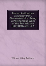 Roman Antiquities at Lydney Park, Gloucestershire: Being a Posthumous Work of the Rev. William Hiley Bathurst, M. A