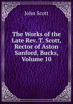 The Works of the Late Rev. T. Scott, Rector of Aston Sanford, Bucks, Volume 10