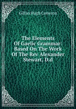 The Elements Of Gaelic Grammar: Based On The Work Of The Rev Alexander Stewart, D.d
