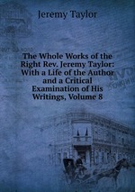 The Whole Works of the Right Rev. Jeremy Taylor: With a Life of the Author and a Critical Examination of His Writings, Volume 8
