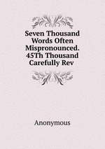 Seven Thousand Words Often Mispronounced. 45Th Thousand Carefully Rev