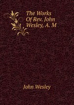 The Works Of Rev. John Wesley, A. M
