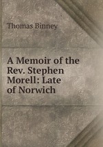 A Memoir of the Rev. Stephen Morell: Late of Norwich