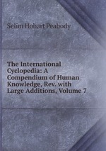 The International Cyclopedia: A Compendium of Human Knowledge, Rev. with Large Additions, Volume 7