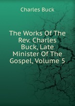 The Works Of The Rev. Charles Buck, Late Minister Of The Gospel, Volume 5