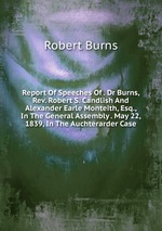 Report Of Speeches Of . Dr Burns, Rev. Robert S. Candlish And Alexander Earle Monteith, Esq., In The General Assembly . May 22, 1839, In The Auchterarder Case
