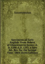 Specimens of Early English: From Robert of Gloucester to Gower, A.D. 1298-A.D. 1393. a New Ed., Rev. for the Second Time. 1884 (Scots Edition)
