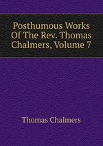 Posthumous Works Of The Rev. Thomas Chalmers, Volume 7