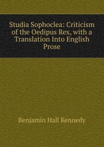 Studia Sophoclea: Criticism of the Oedipus Rex, with a Translation Into English Prose