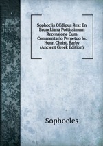 Sophoclis OEdipus Rex: En Brunckiana Pottissimum Recensione Cum Commentario Perpetuo Io. Henr. Christ. Barby (Ancient Greek Edition)