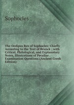 The Oedipus Rex of Sophocles: Chiefly According to the Text of Brunck ; with Critical, Philological, and Explanatory Notes, Illustrations of Peculiar . Examination Questions (Ancient Greek Edition)