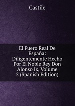 El Fuero Real De Espaa: Diligentemente Hecho Por El Noble Rey Don Alonso Ix, Volume 2 (Spanish Edition)