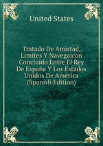 Tratado De Amistad, Limites Y Navegaicon Concluido Entre El Rey De Espaa Y Los Estados Unidos De Amrica (Spanish Edition)