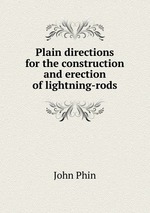 Plain directions for the construction and erection of lightning-rods