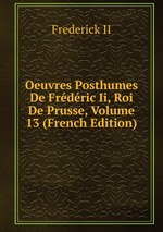 Oeuvres Posthumes De Frdric Ii, Roi De Prusse, Volume 13 (French Edition)