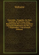 Tancrede,: Tragdie, En Vers Croiss, Et En Cinq Actes; Reprsente Par Les Comdiens Franais Ordinaires Du Roi, Le 3 Septembre 1760 (French Edition)