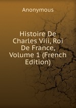 Histoire De Charles Viii, Roi De France, Volume 1 (French Edition)