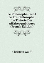 Le Philosophe-roi Et Le Roi-philosophe: La Thorie Des Affaires-publiques (French Edition)