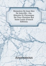 Memoires De Jean Sire De Joinville ; Ou, Histoire Et Chronique Du Tres-Chretien Roi Saint Louis (French Edition)