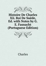 Histoire De Charles Xii. Roi De Sude, Ed. with Notes by G.E. Fasnacht (Portuguese Edition)