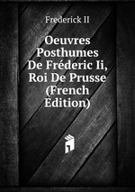 Oeuvres Posthumes De Frderic Ii, Roi De Prusse (French Edition)