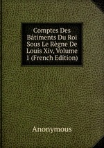 Comptes Des Btiments Du Roi Sous Le Rgne De Louis Xiv. Volume 1