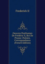 Oeuvres Posthumes De Frdric Ii, Roi De Prusse: Posies. Correspondance (French Edition)