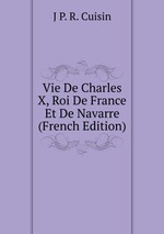 Vie De Charles X, Roi De France Et De Navarre (French Edition)