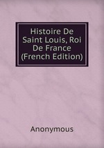 Histoire De Saint Louis, Roi De France (French Edition)