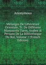 Mlanges De Littrature Orientale, Tr. De Diffrens Manuscrits Tures, Arabes & Persans De La Bibliothque Du Roi, Volume 1 (French Edition)
