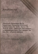 Almanach Historique De La Rpublique Franaise, Contnant: Ephmrides De 1848,--Revue De 1849 Et 1850,--Mlanges Historiques, La Rpublique Dans Les Carosses Du Roi, Etc. . (French Edition)