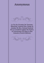La Vie Du Vicomte De Turenne: Marchal, General Des Camps & Armes De Roi, Colonel General De La Cavalerie Legere De France, & Gouverneur Du Haut & Bas Limosin (French Edition)