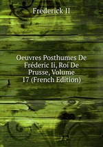 Oeuvres Posthumes De Frderic Ii, Roi De Prusse, Volume 17 (French Edition)