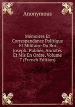 Mmoires Et Correspandance Politique Et Militaire Du Roi Joseph: Publis, Annots Et Mis En Ordre, Volume 7 (French Edition)
