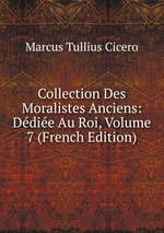 Collection Des Moralistes Anciens: Ddie Au Roi, Volume 7 (French Edition)