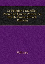 La Religion Naturelle,: Poeme En Quatre Parties. Au Roi De Prusse (French Edition)