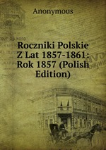 Roczniki Polskie Z Lat 1857-1861: Rok 1857 (Polish Edition)