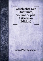 Geschichte Der Stadt Rom, Volume 3, part 1 (German Edition)