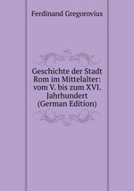 Geschichte der Stadt Rom im Mittelalter: vom V. bis zum XVI. Jahrhundert (German Edition)