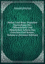 Hellas Und Rom: Populre Darstellung Des ffentlichen Und Huslichen Lebens Der Griechen Und Romer, Volume 6 (German Edition)