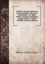 5 Bcher Von Dem Hchsten Gute Und Uebel: Uebersetzt Und Erklrt V. Dr. Raph. Khner. Neueste Sammlung Ausgew. Griech. U. Rm. Classiker (German Edition)
