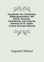 Geschichte Der Geistlichen Bildungsanstalten: Mit Einem Vorworte, Enthaltend, Acht Tage Im Seminar Zu St. Euseb. in Rom (German Edition)