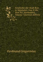 Geschichte Der Stadt Rom in Mittelalter: Vom V. Bis Zum Xvi. Jahrhundert, Volume 7 (German Edition)