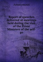 Report of speeches delivered at meetings held during the visit of the Prime Ministers of the self-go
