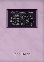 On Communion with God, the Father, Son, and Holy Ghost (Scots Gaelic Edition)