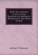 Shall we continue in sin? a Vital Question for Believers Answered in the Word of God