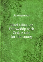 Blind Lilias; or, Fellowship with God. A tale for the young