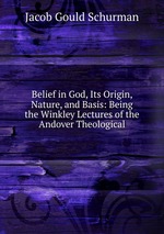 Belief in God, Its Origin, Nature, and Basis: Being the Winkley Lectures of the Andover Theological