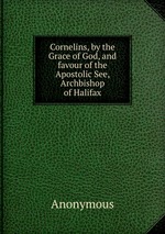 Cornelins, by the Grace of God, and favour of the Apostolic See, Archbishop of Halifax
