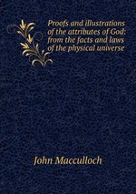 Proofs and illustrations of the attributes of God: from the facts and laws of the physical universe